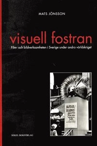 Visuell fostran - Film- och bildverksamheten i Sverige under andra världskr; Mats Jönsson; 2011