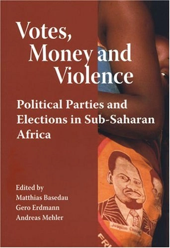 Votes, money and violence : political parties and elections in Sub-Saharan Africa; Gero Erdmann, Matthias Basedau, Andreas Mehler, E. Gyimah-Boadi, Peter Burnell, Vicky Randall, Christof Hartmann, Matthijs Bogaards, Liisa Laakso, Paul Nugent; 2007