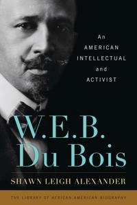 W. E. B. Du Bois : An American Intellectual and Activist; Shawn Leigh Alexander; 2015
