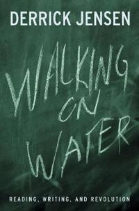 Walking on water : reading, writing, and revolution; Derrick Jensen; 2004