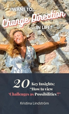 Want to change direction in life? : 20 key insights: "how to view 'challenges as possibilities'!"; Kristina Lindström; 2021
