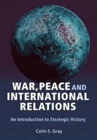 War, peace and international relations : an introduction to strategic history; Colin S. Gray; 2007