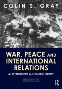 War, peace and international relations : an introduction to strategic history; Colin S. Gray; 2012