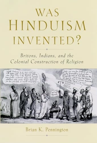 Was Hinduism invented? : Britons, Indians, and colonial construction of religion; Brian K. Pennington; 2005