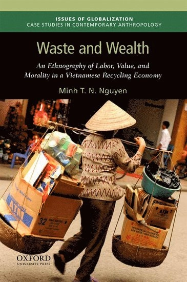 Waste and wealth : an ethnography of labor, value, and morality in a Vietnamese recycling economy; Minh T. N. Nguyen; 2019
