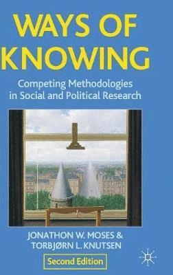 Ways of Knowing: Competing Methodologies in Social and Political Research; Jonathon Moses, Torbjorn Knutsen; 2012