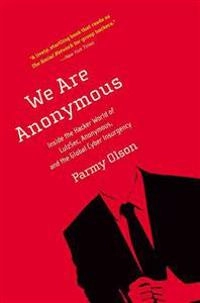 We are Anonymous : inside the hacker world of Lulzsec, Anonymous, and the global cyber insurgency; Parmy Olson; 2012