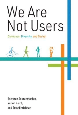 We are not users : dialogues, diversity, and design; Eswaran Subrahmanian; 2020