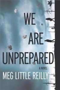 We are unprepared : a novel; Meg Little Reilly; 2016