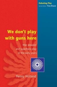 We don't play with guns here : war, weapon and superhero play in the early years; Penny Holland; 2003
