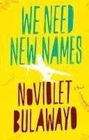 We need new names : a novel; NoViolet Bulawayo; 2013