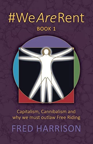 #WeAreRent Book 1 : Capitalism, cannibalism and why we must outlaw free riding; Fred Harrison; 2021