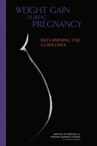 Weight gain during pregnancy : reexamining the guidelines; National Research Council, Institute Of Medicine, Youth Board On Children And Families, Food And Nutrition Board, Committee To Reexamine Iom Pregnancy Weight Guidelines; 2009