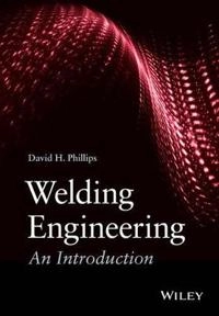 Welding Engineering: An Introduction; David H. Phillips; 2016