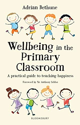 Wellbeing in the Primary Classroom: A practical guide to teaching happiness and positive mental health; Adrian Bethune; 2018