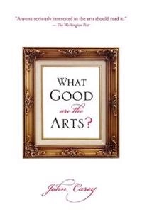 What Good Are the Arts?; John Carey; 2010
