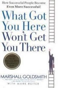 What got you here won't get you there : how successful people become even more successful!; Marshall Goldsmith; 2007