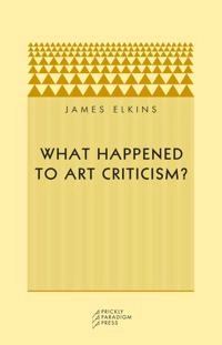 What happened to art criticism?; James Elkins; 2003