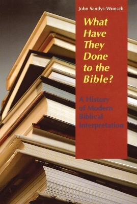 What have they done to the Bible? : a history of modern biblical interpretation; John Sandys-Wunsch; 2005