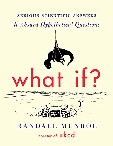 What if? : serious scientific answers to absurd hypothetical questions; Randall Munroe; 2014