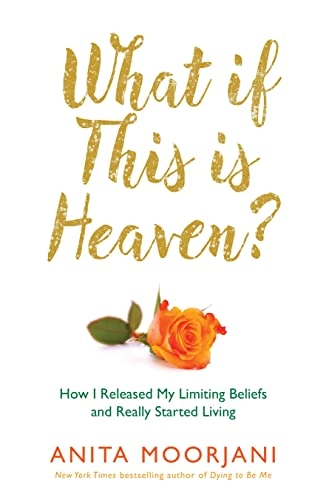 What if this is heaven? : how I released my limiting beliefs and really started living; Anita Moorjani; 2016