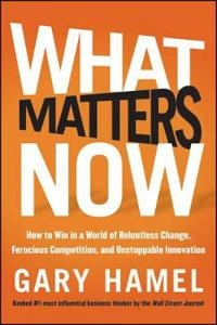 What Matters Now: How to Future-Proof Your Company and Other Essential Advi; Gary Hamel; 2012