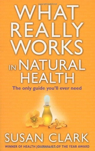 What Really Works in Natural Health: The Only Guide You Will Ever Need; Susan Clark; 2004