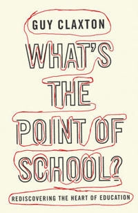 What's the point of school? : rediscovering the heart of education; Guy Claxton; 2008