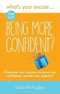 What's Your Excuse for not Being More Confident?; Charlotta Hughes; 2017