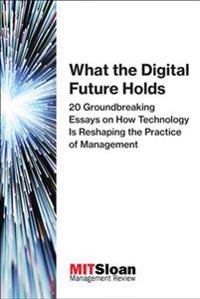 What the digital future holds - 20 groundbreaking essays on how technology; Mit Sloan Management Review; 2018