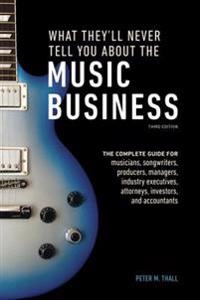 What they'll never tell you about the music busines the complete guide for musicians, songwriters, producers, managers, industry executives, attorneys and accountants [Elektronisk resurs]; Peter M Thall; 2016