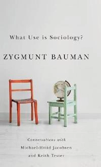 What Use is Sociology?: Conversations with Michael Hviid Jacobsen and Keith; Zygmunt Bauman, Michael Hviid Jacobsen, Keith Tester; 2014