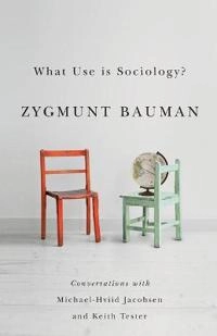 What Use is Sociology?: Conversations with Michael Hviid Jacobsen and Keith; Zygmunt Bauman, Michael Hviid Jacobsen, Keith Tester; 2014