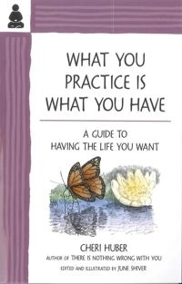 What You Practice Is What You Have; Cheri Huber; 2010