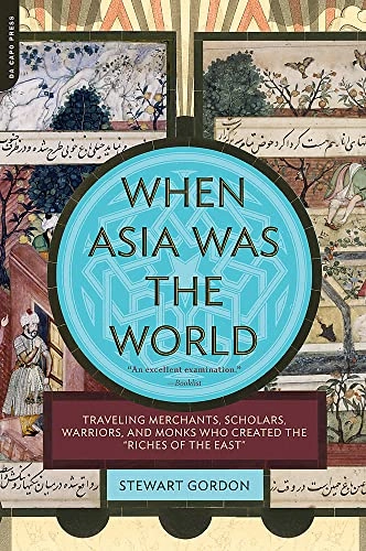 When Asia was the world : [traveling merchants, scholars, warriors, and monks who created the "riches of the east"]; Stewart Gordon; 2008