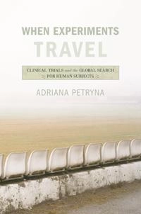 When experiments travel : clinical trials and the global search for human subjects; Adriana Petryna; 2009