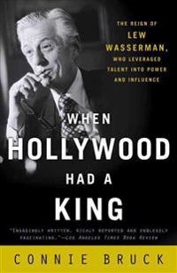 When Hollywood Had a King: The Reign of Lew Wasserman, Who Leveraged Talent Into Power and Influence; Connie Bruck; 2004