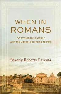 When in Romans : an invitation to linger with the gospel according to Paul; Beverly Roberts Gaventa; 2018