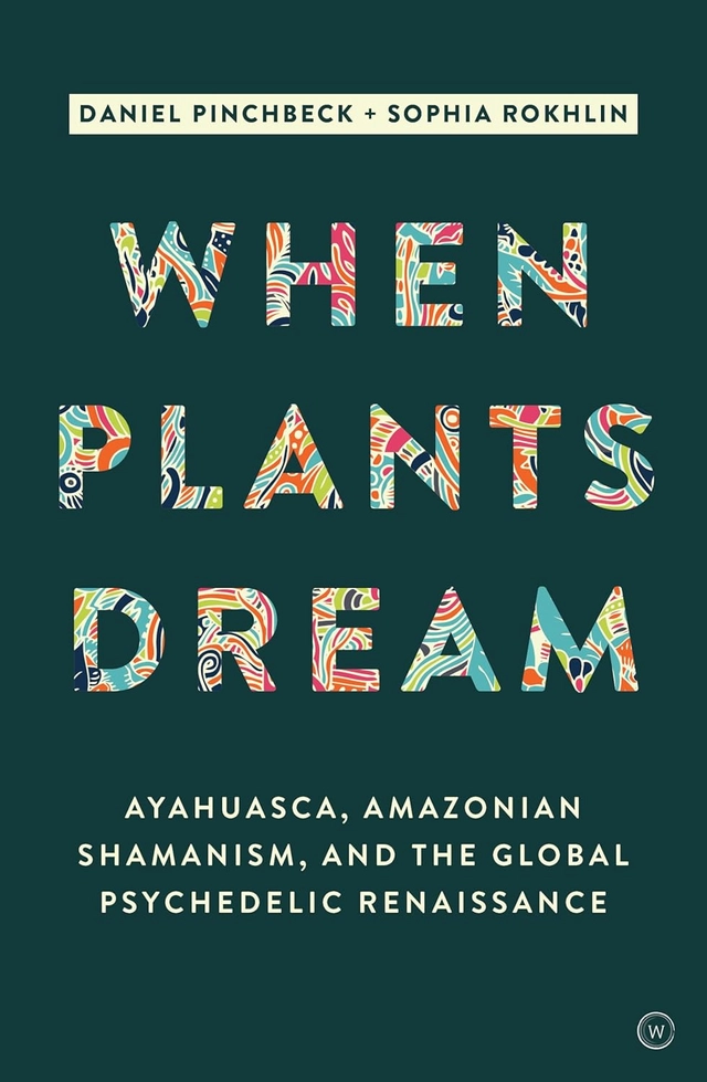 When Plants Dream: Ayahuasca, Amazonian Shamanism and the Global Psychedelic Renaissance; Pinchbeck Daniel; 2019