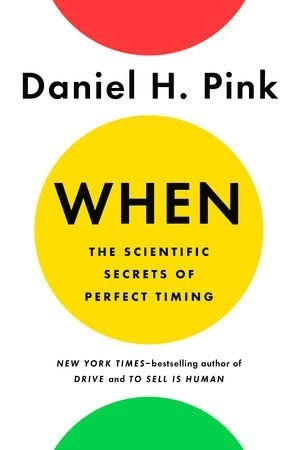 When: The Scientific Secrets of Perfect Timing; Daniel H. Pink; 2018