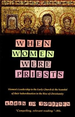 When women were priests : women's leadership in the early church and the scandal of their subordination in the rise of Christianity; Karen Jo Torjesen; 1993