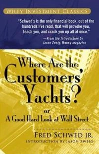 Where Are the Customers' Yachts?: or A Good Hard Look at Wall Street; Fred Schwed; 2006