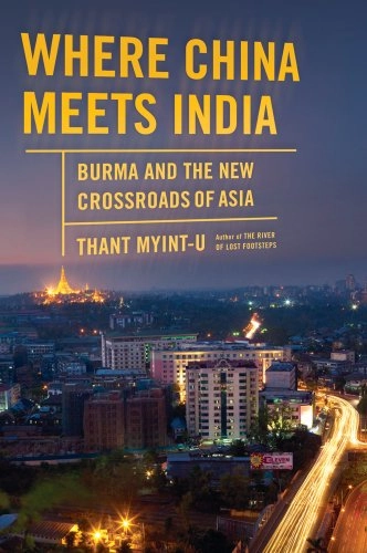 Where China Meets India : Burma and the new Crossroads of Asia; Thant Myint-U; 2011