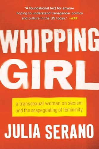Whipping Girl : a transsexual woman on sexism and the scapegoating of femininity; Julia Serano; 2016