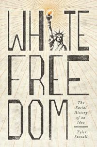 White freedom : the racial history of an idea; Tyler Edward Stovall; 2021