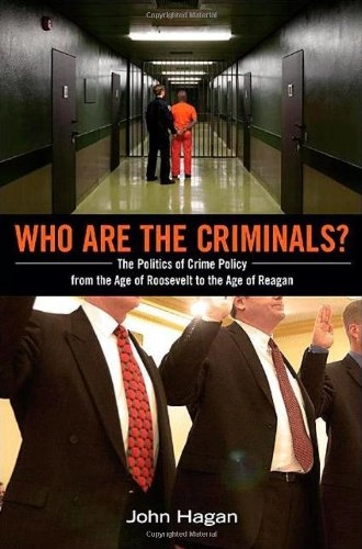 Who are the criminals? : the politics of crime policy from the age of Roosevelt to the age of Reagan; John Hagan; 2010