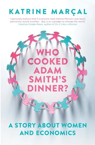 Who cooked Adam Smith's dinner? : a story about women and economics; Katrine Marçal; 2016