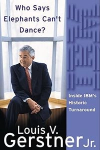 Who says elephants can't dance? : inside IBM's historic turnaround; Louis V. Gerstner; 2002