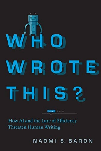 Who wrote this? : how AI and the lure of efficiency threaten human writing; Naomi S Baron; 2023