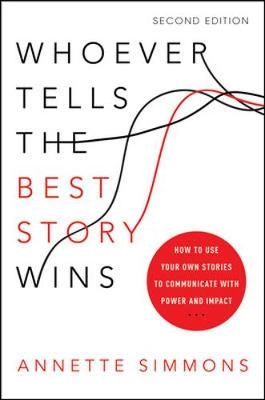 Whoever tells the best story wins : how to use your own stories to communicate with power and impact; Annette Simmons; 2015